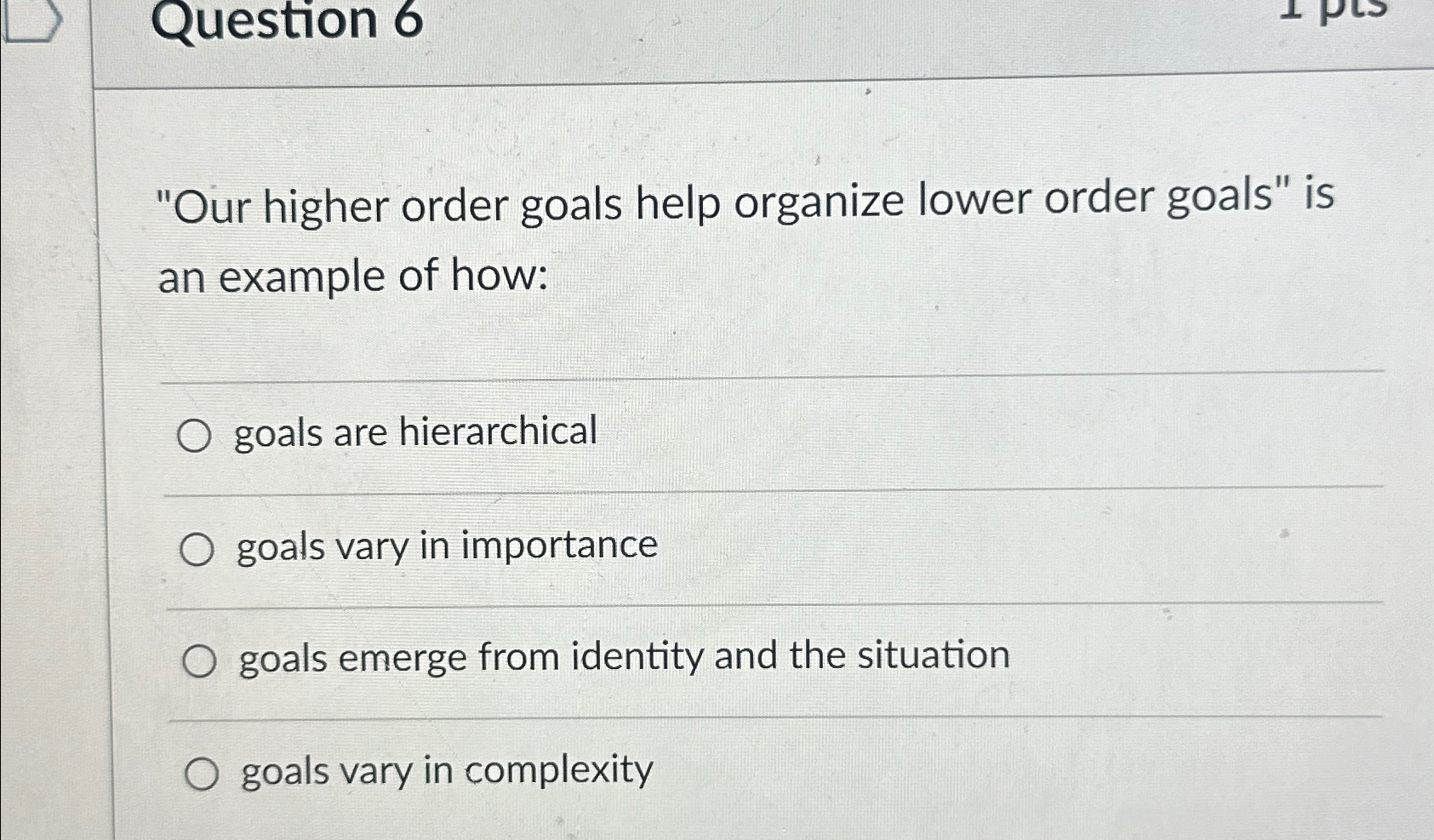  Question 6 "Our higher order goals help organize lower order goals"