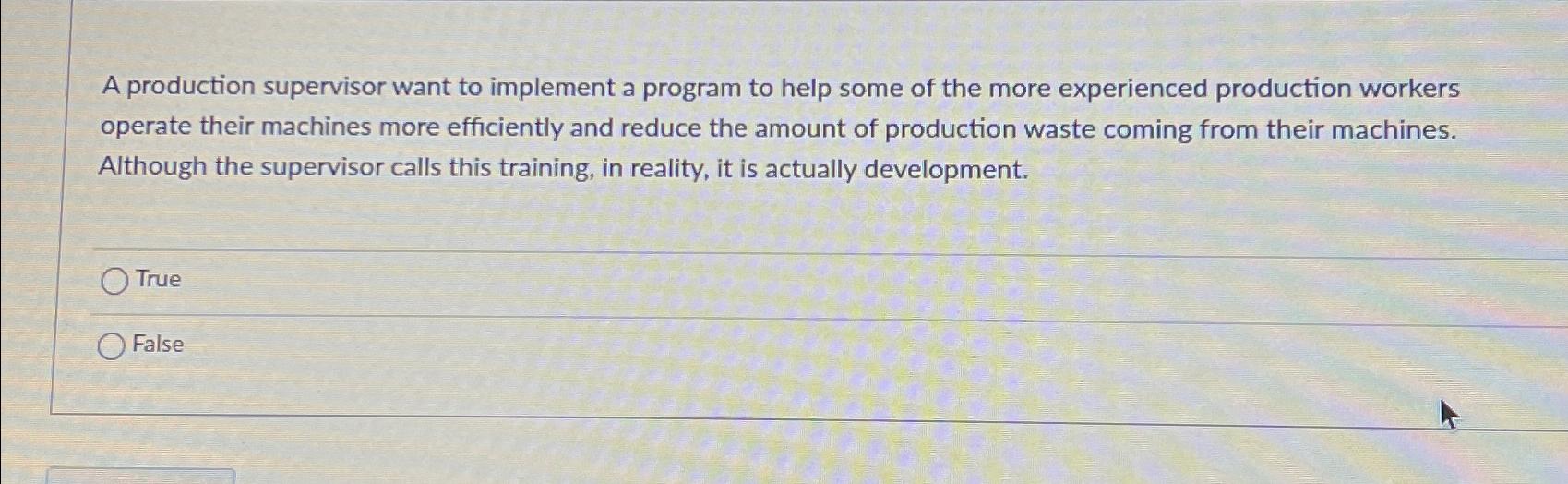  A production supervisor want to implement a program to help some