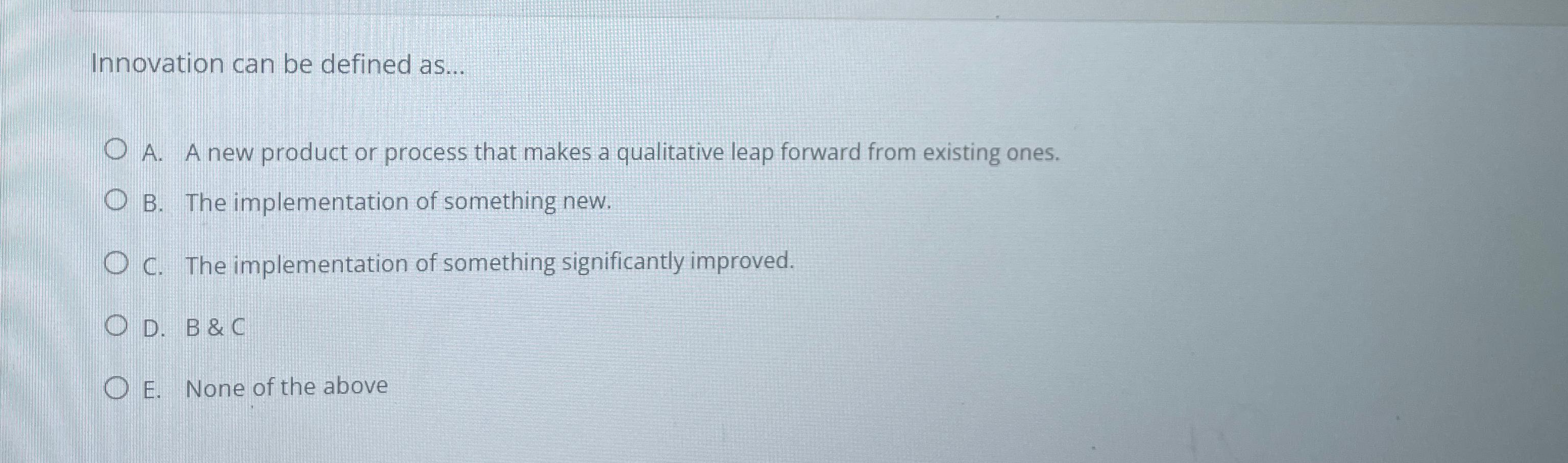  Innovation can be defined as... A. A new product or process