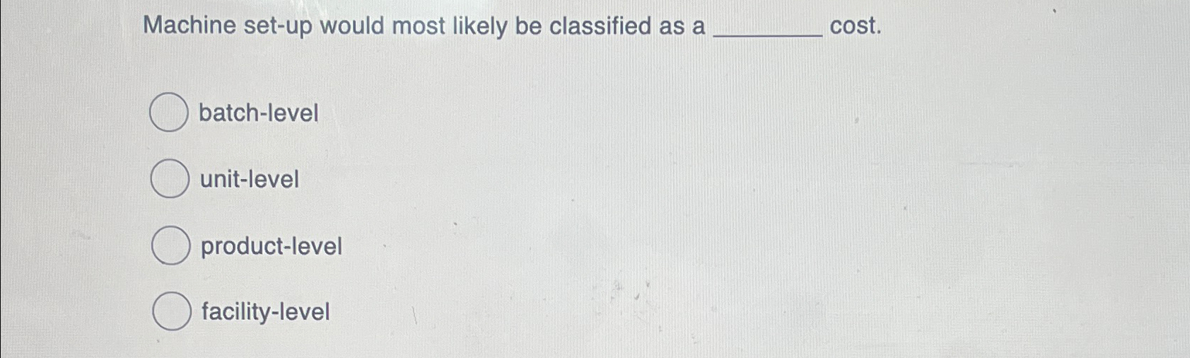  Machine set-up would most likely be classified as a cost. batch-level