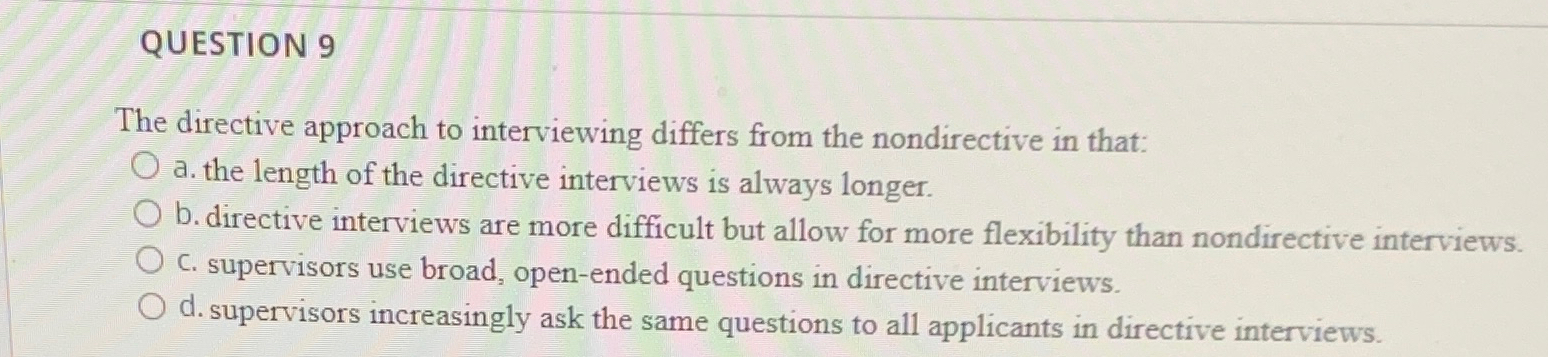  QUESTION 9 The directive approach to interviewing differs from the nondirective
