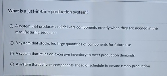  What is a just-in-time production system? A system that produces and