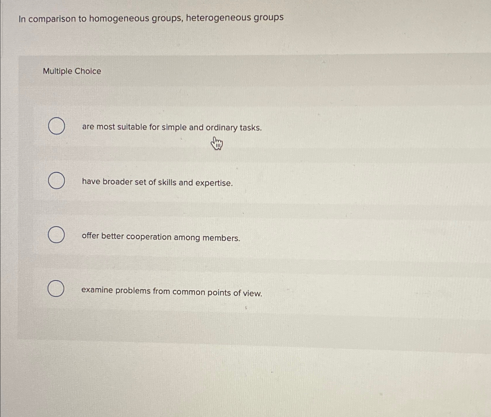  In comparison to homogeneous groups, heterogeneous groups Multiple Choice are most