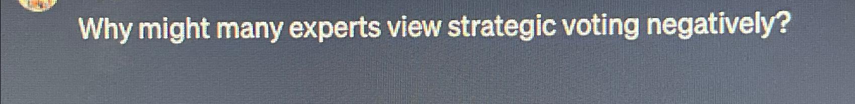  Why might many experts view strategic voting negatively? 