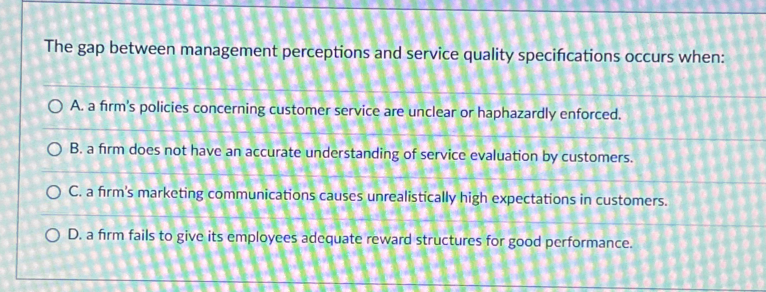  The gap between management perceptions and service quality specifications occurs when: