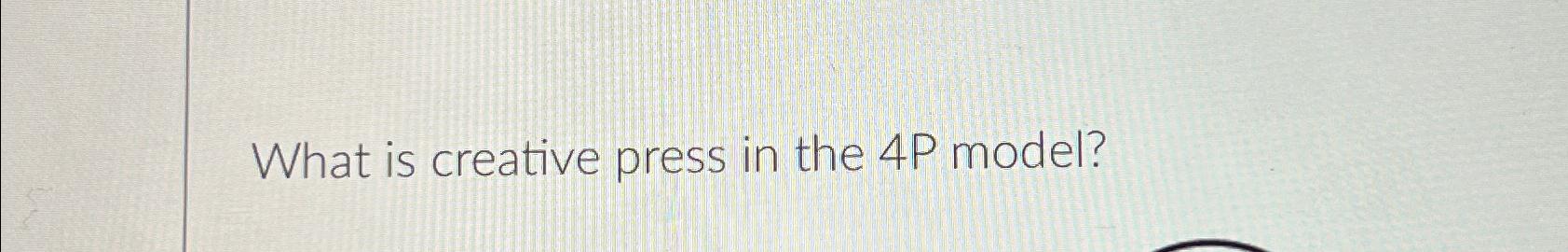  What is creative press in the 4P model? 