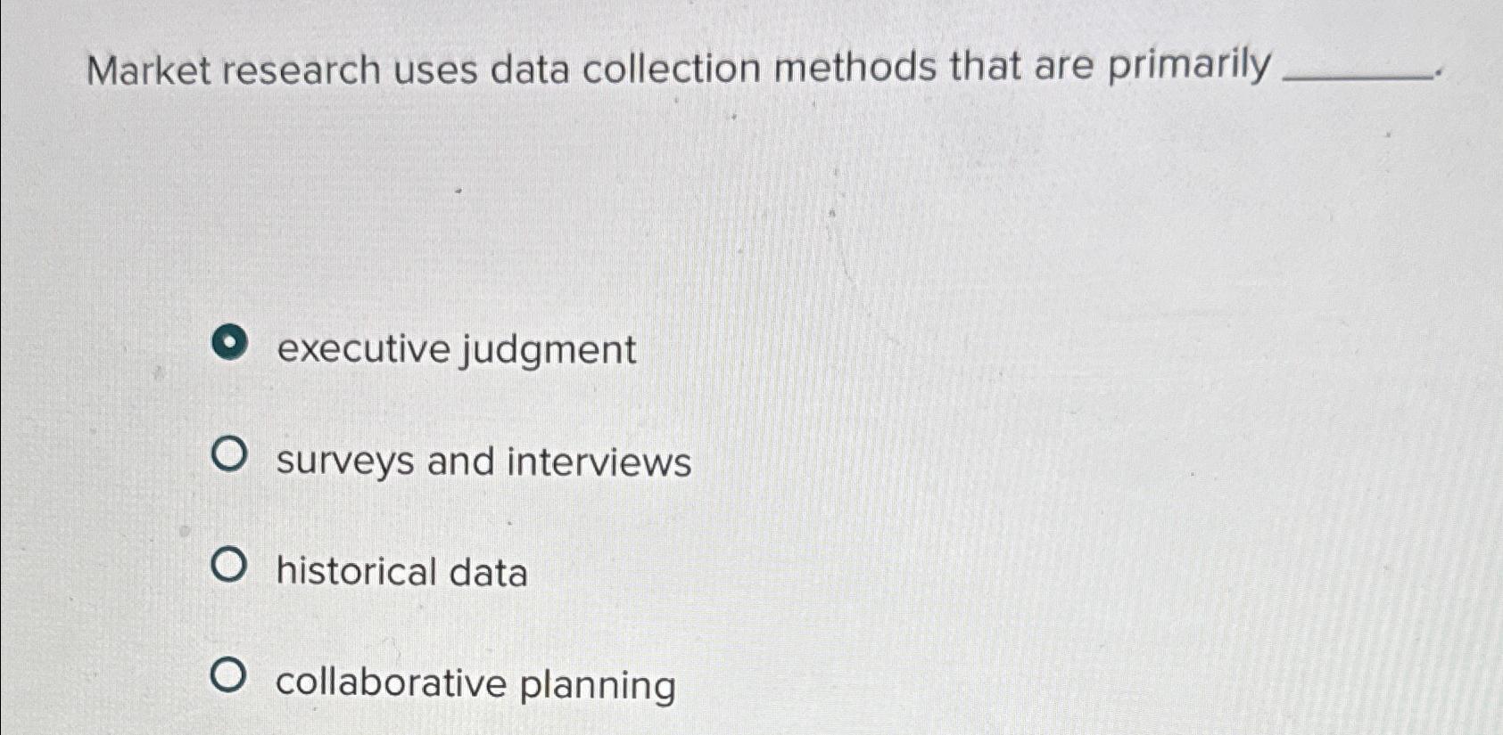  Market research uses data collection methods that are primarily executive judgment