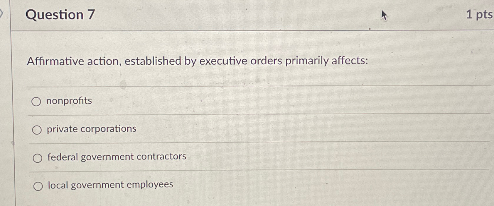  Question 7 1pts Affirmative action, established by executive orders primarily affects: