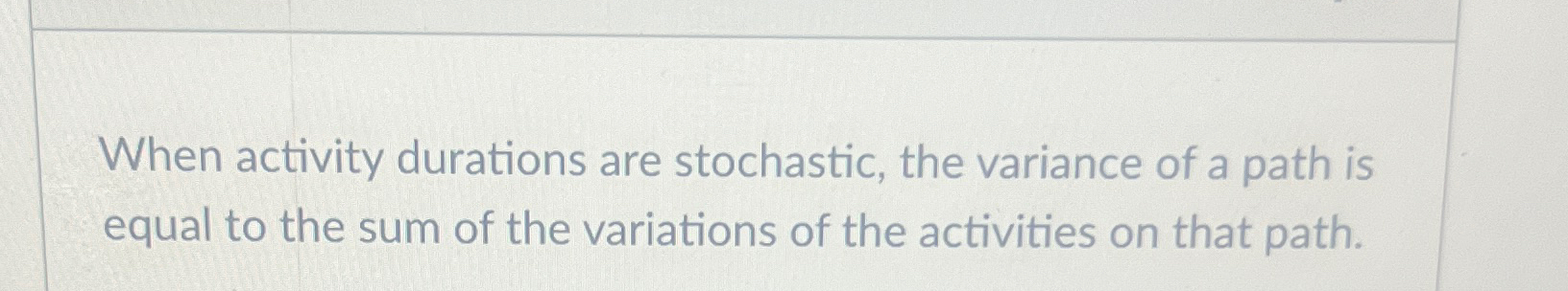  When activity durations are stochastic, the variance of a path is