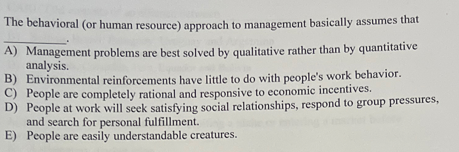  The behavioral (or human resource) approach to management basically assumes that