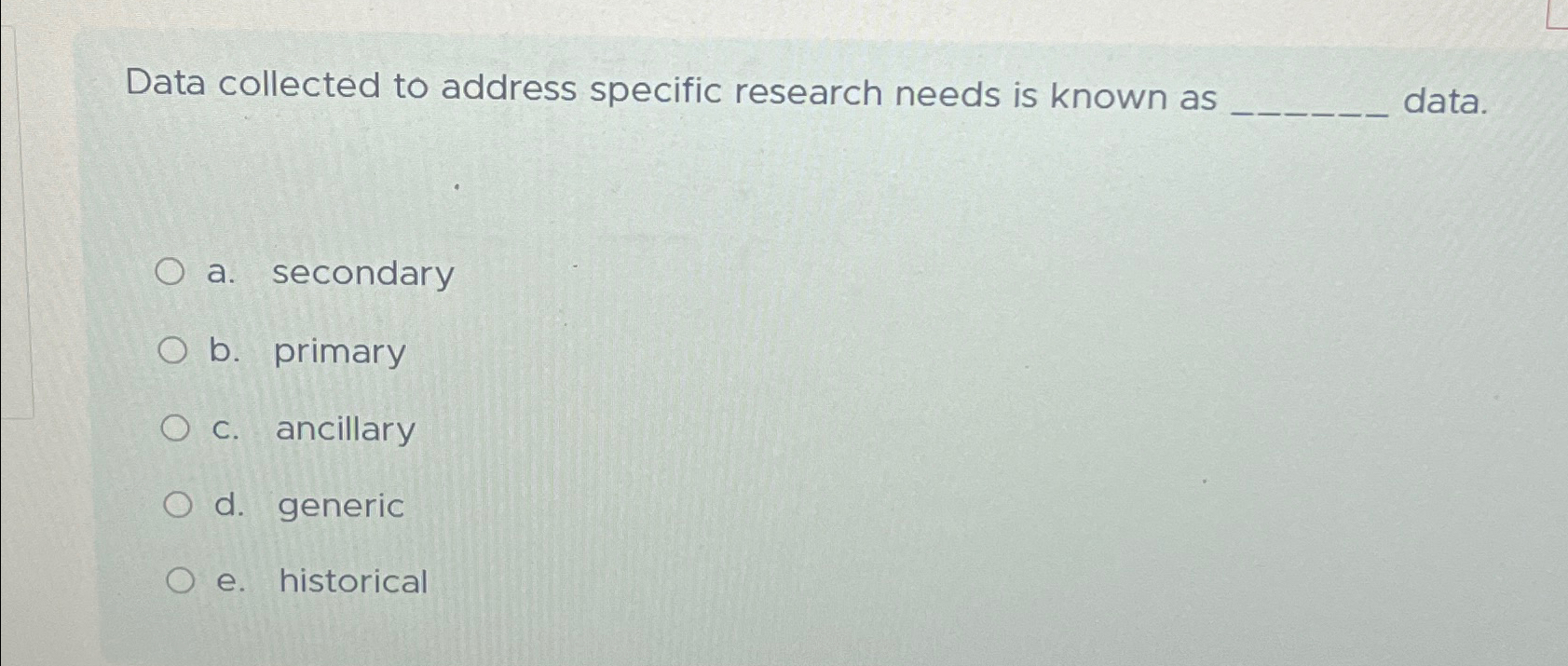  Data collected to address specific research needs is known as data.