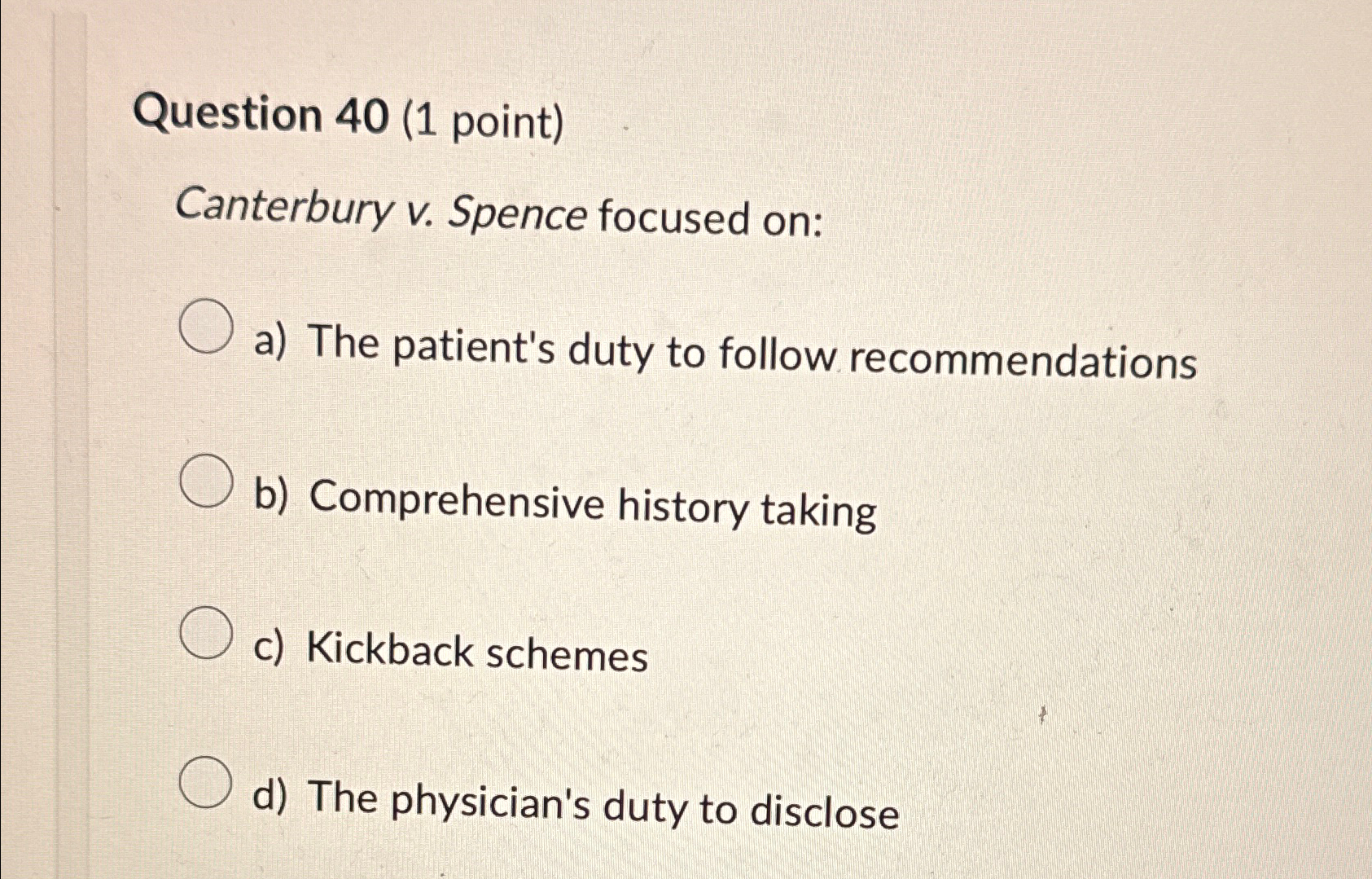  Question 40(1 point) Canterbury v. Spence focused on: a) The patient's