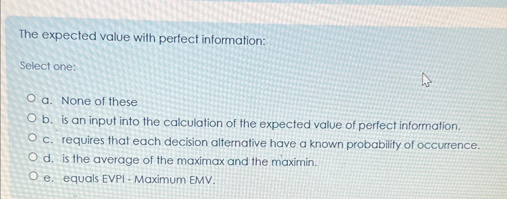  The expected value with perfect information: Select one: a. None of