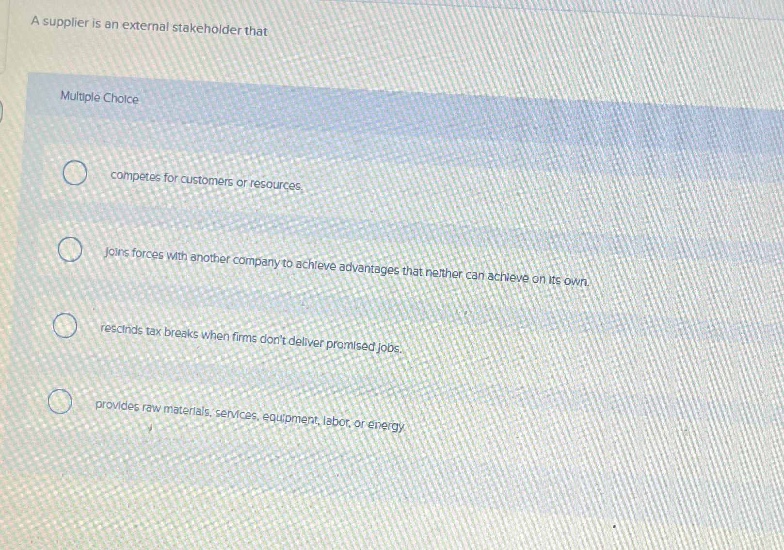  A supplier is an external stakeholder that Multiple Choice competes for