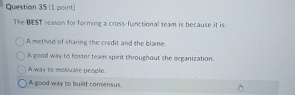  Question 35(1 point) The BEST reason for forming a cross-functional team