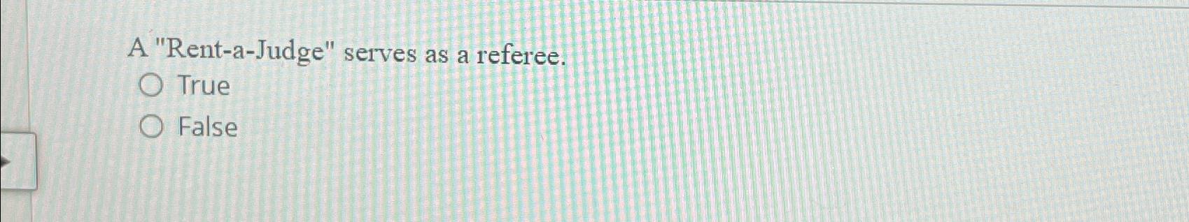  A "Rent-a-Judge" serves as a referee. True False 