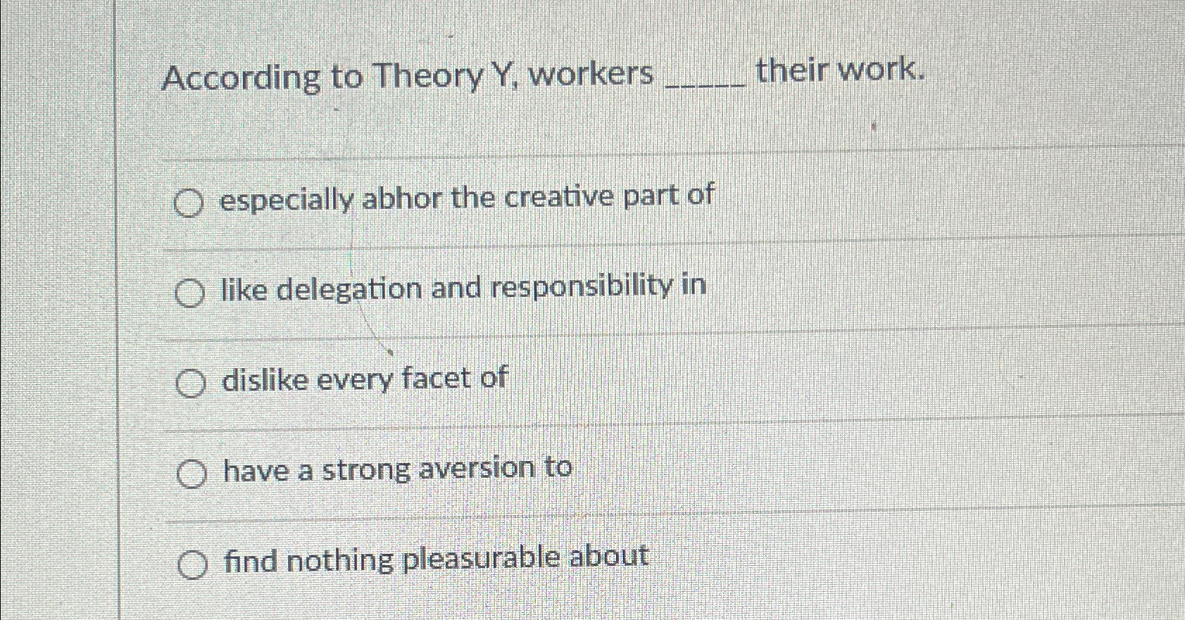  According to Theory Y, workers their work. especially abhor the creative