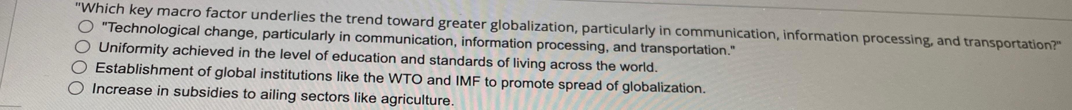  "Which key macro factor underlies the trend toward greater globalization, particularly
