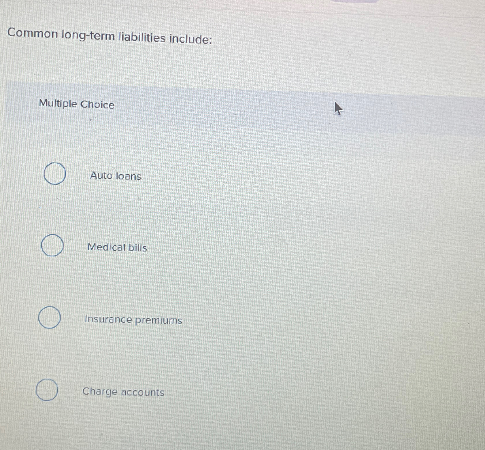 Common long-term liabilities include: Multiple Choice Auto loans Medical bills Insurance