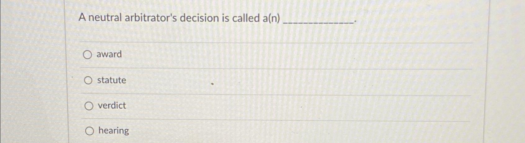  A neutral arbitrator's decision is called a(n) award statute verdict hearing
