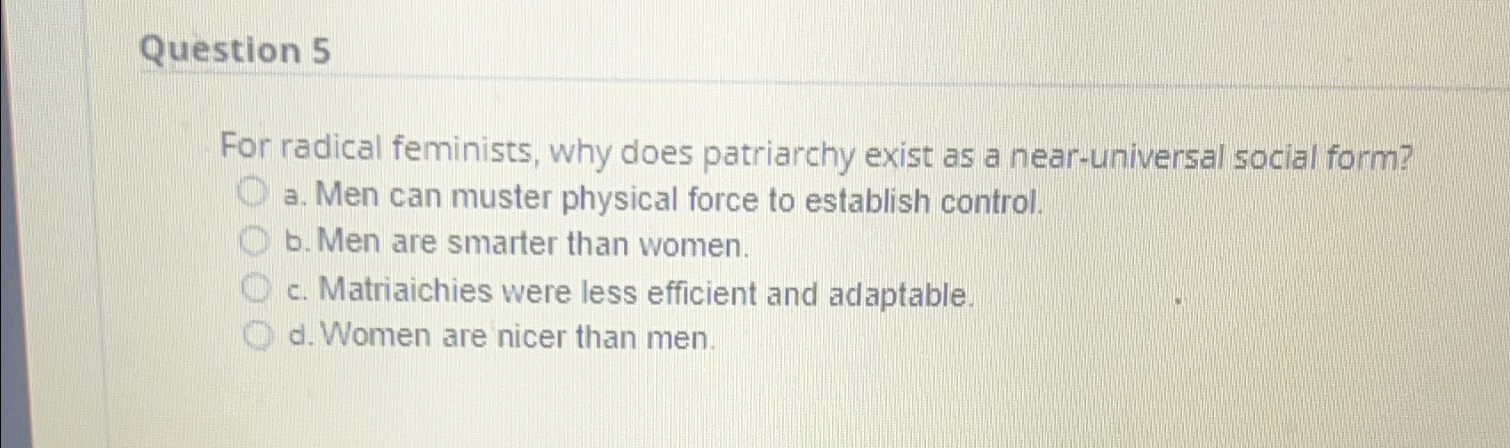  Question 5 For radical feminists, why does patriarchy exist as a