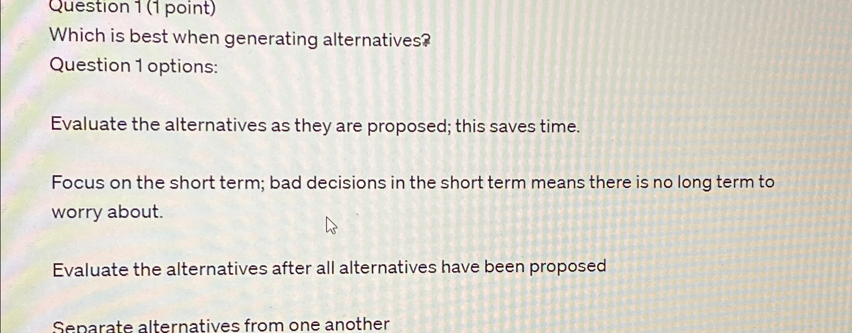  Question 1(1 point) Which is best when generating alternatives? Question 1