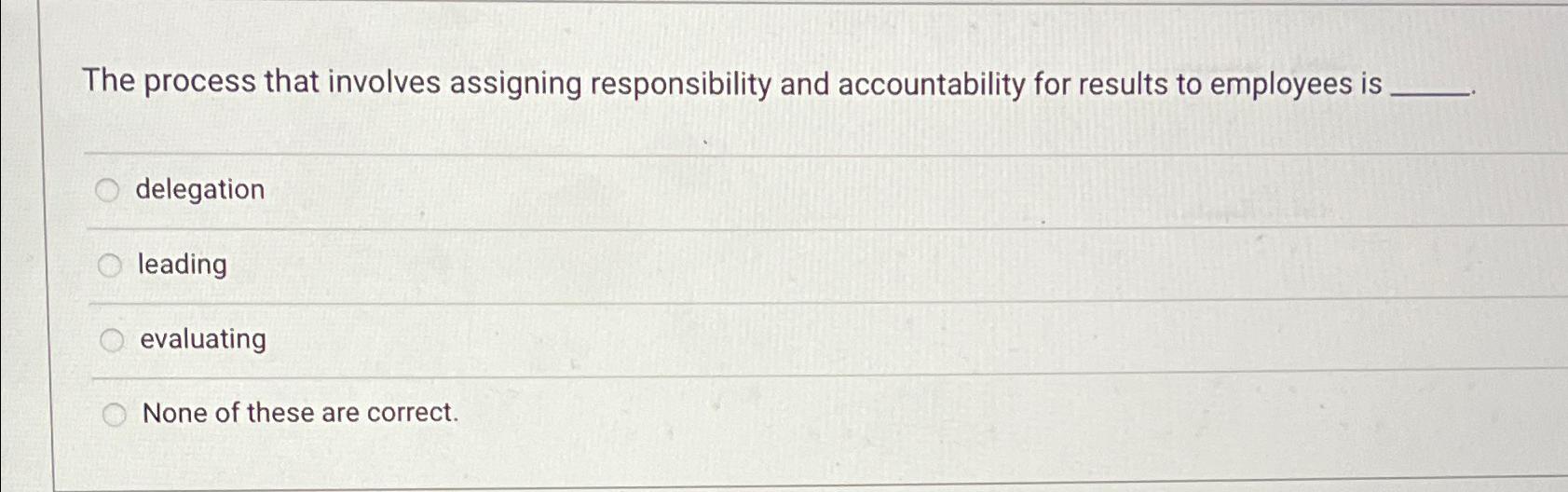  The process that involves assigning responsibility and accountability for results to