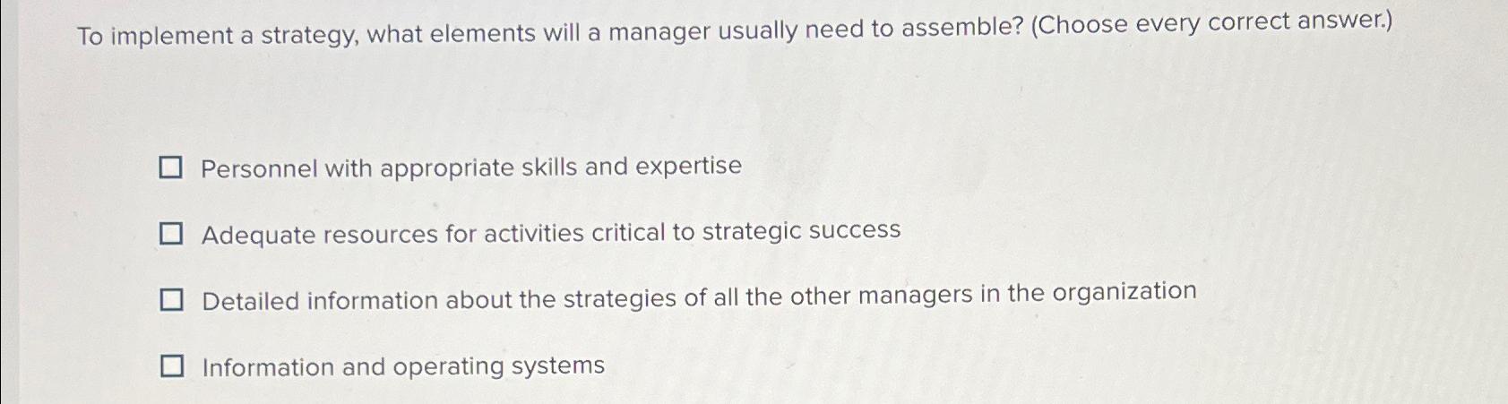  To implement a strategy, what elements will a manager usually need
