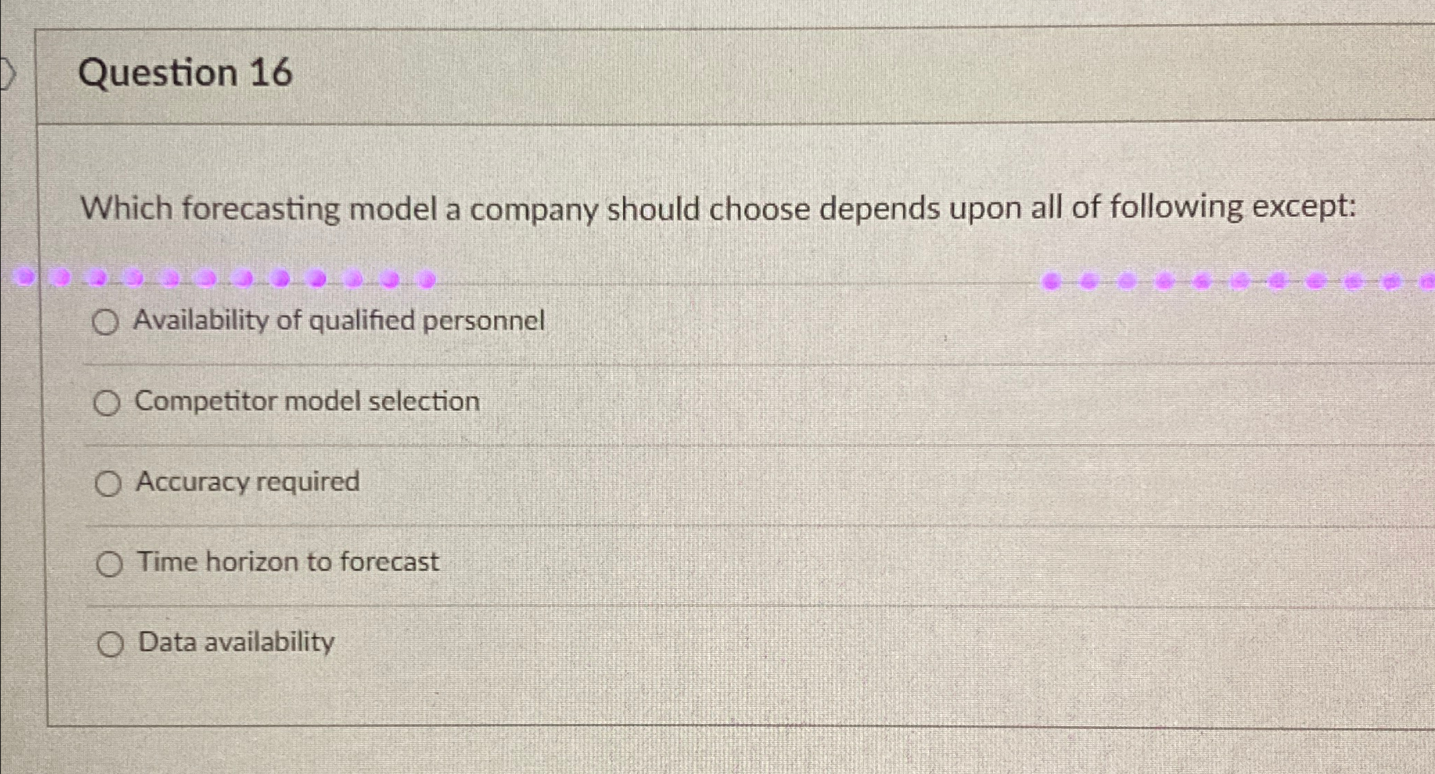  Question 16 Which forecasting model a company should choose depends upon