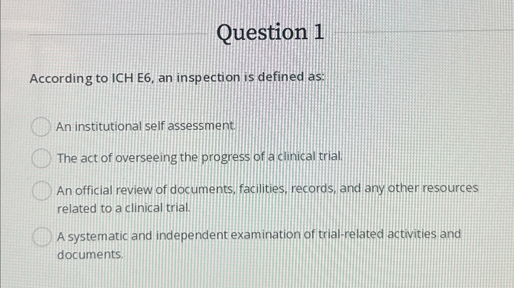  Question 1 According to ICH E6, an inspection is defined as: