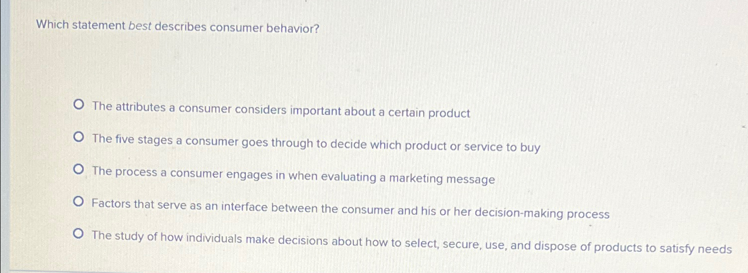  Which statement best describes consumer behavior? The attributes a consumer considers