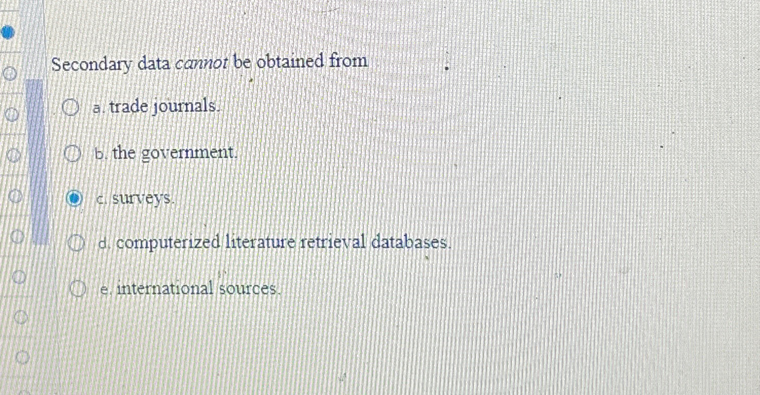  Secondary data cannot be obtained from a. trade journals. b. the