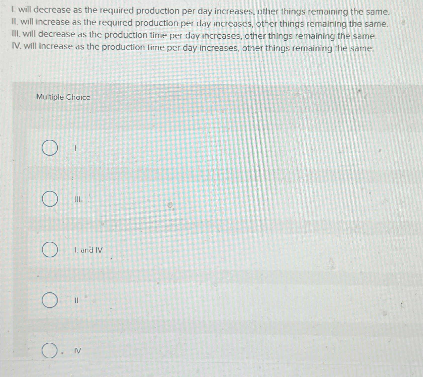  I. will decrease as the required production per day increases, other