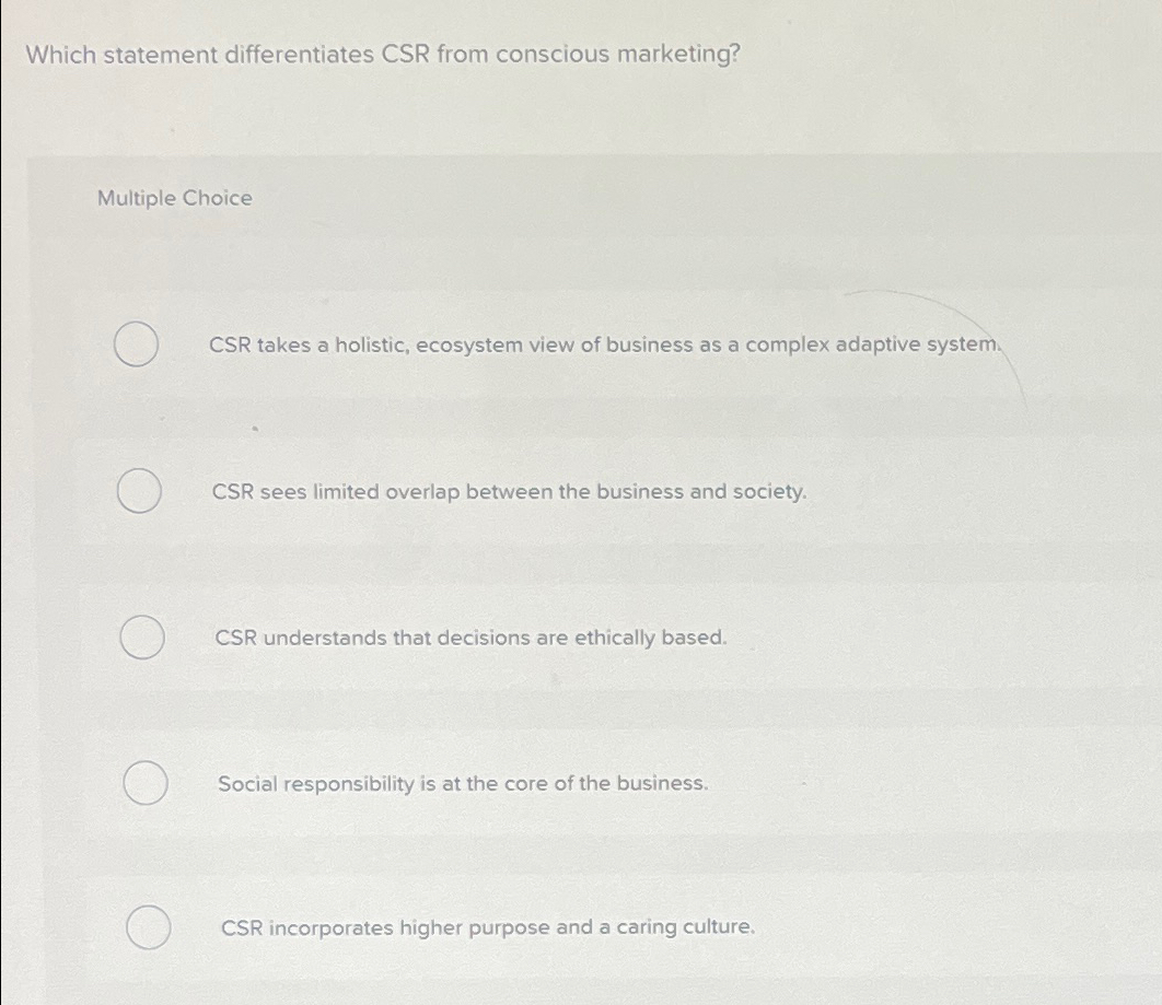  Which statement differentiates CSR from conscious marketing? Multiple Choice CSR takes
