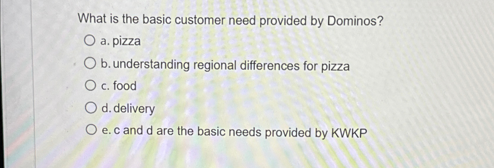  What is the basic customer need provided by Dominos? a. pizza