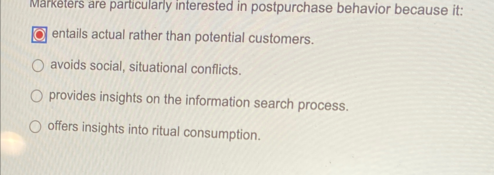  Marketers are particularly interested in postpurchase behavior because it: entails actual