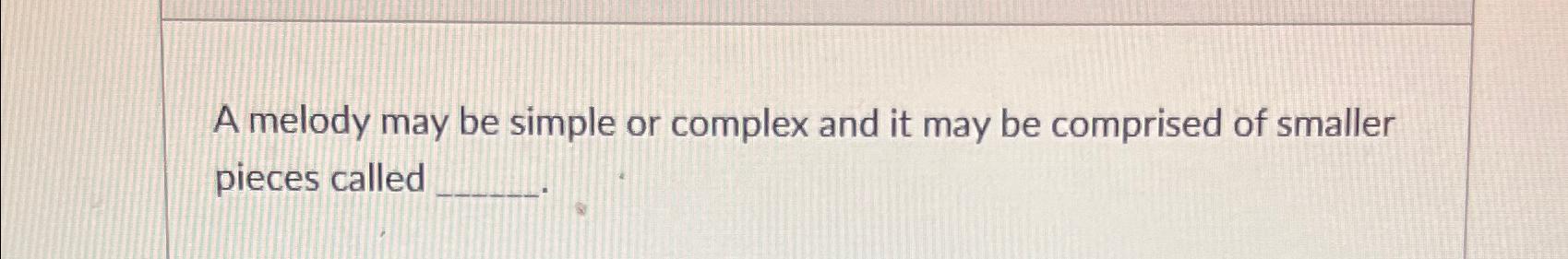  A melody may be simple or complex and it may be