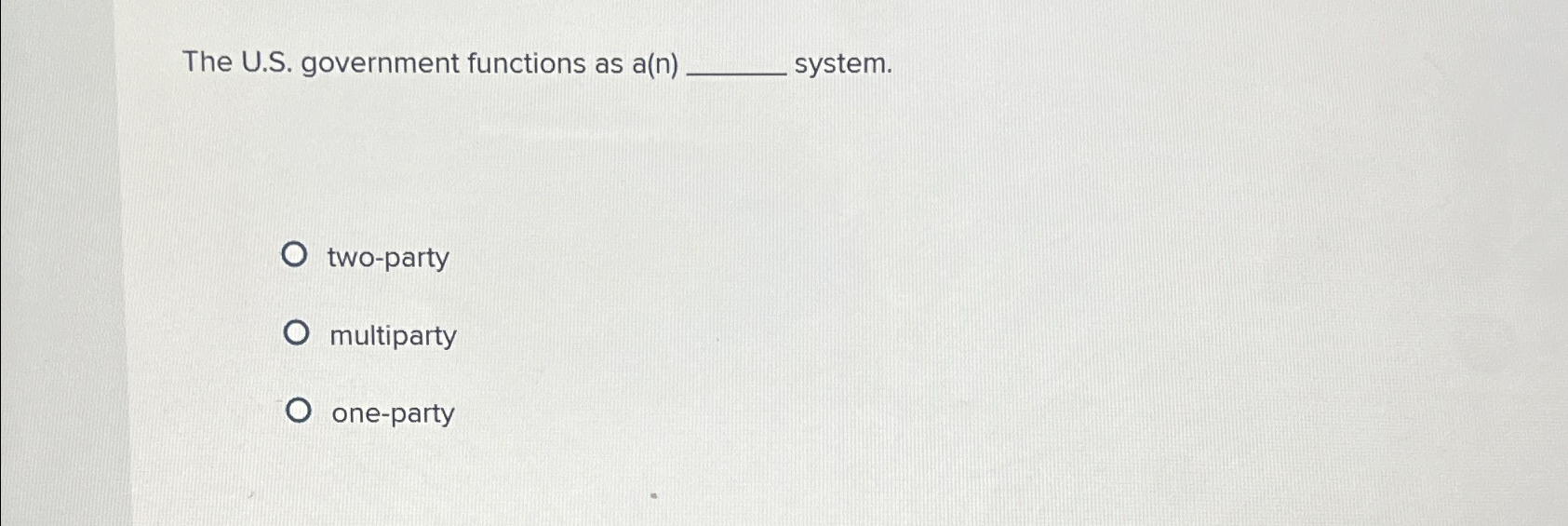  The U.S. government functions as a(n) system. two-party multiparty one-party 