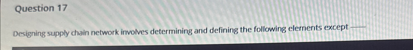  Designing supply chain network involves determining and defining the following elements