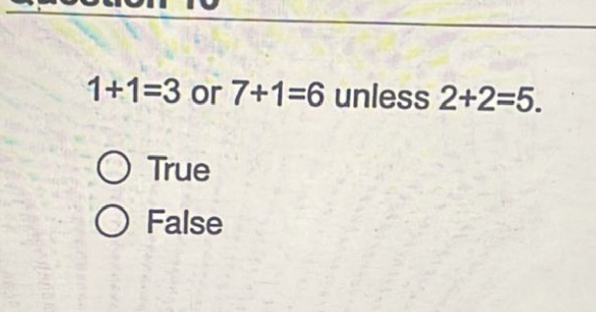  1+1=3 or 7+1=6 unless 2+2=5. True False 