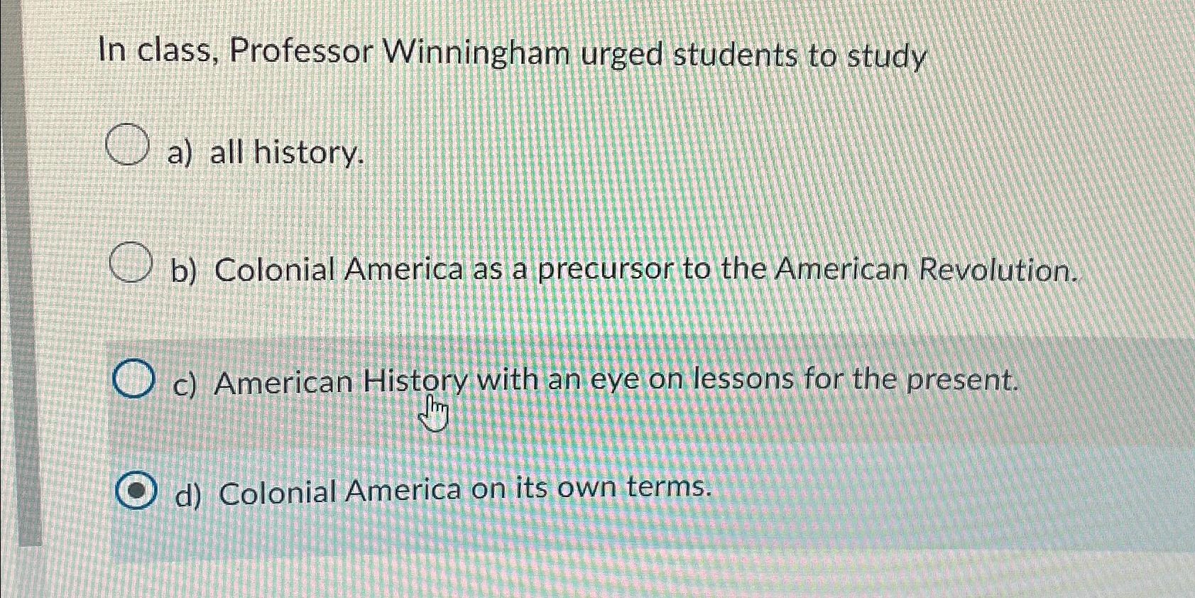  In class, Professor Winningham urged students to study a) all history.