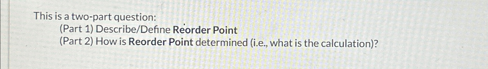  This is a two-part question: (Part 1) Describe/Define Reorder Point (Part