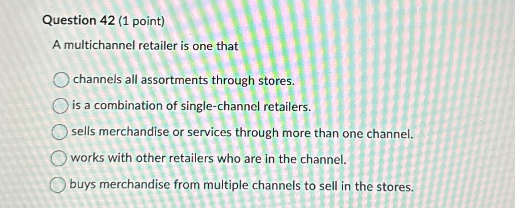  Question 42(1 point) A multichannel retailer is one that channels all