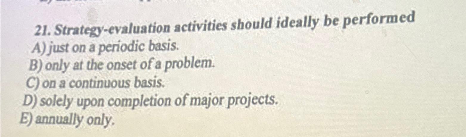  Strategy-evaluation activities should ideally be performed A) just on a periodic