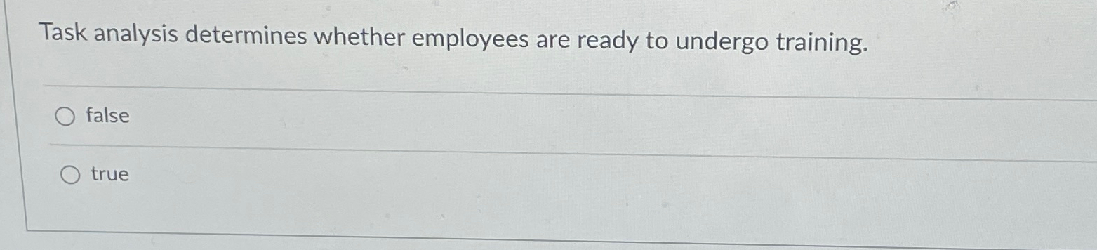  Task analysis determines whether employees are ready to undergo training. false