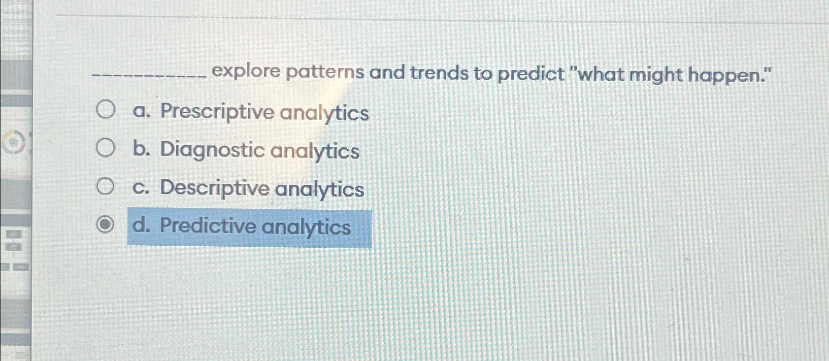  explore patterns and trends to predict "what might happen." a. Prescriptive