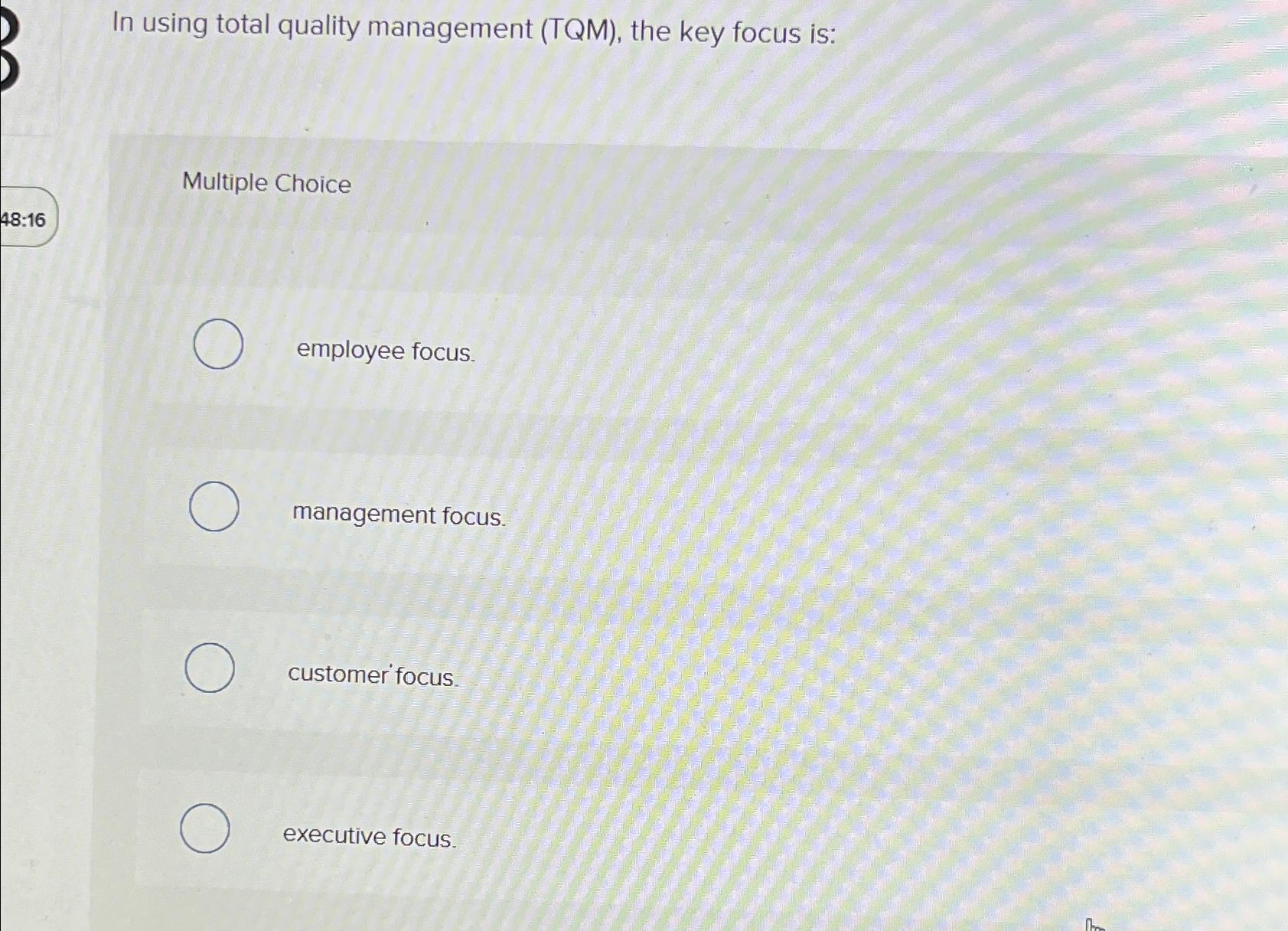  In using total quality management (TQM), the key focus is: Multiple