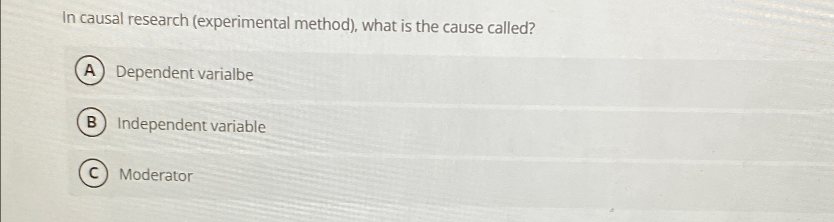 In causal research (experimental method), what is the cause called? Dependent