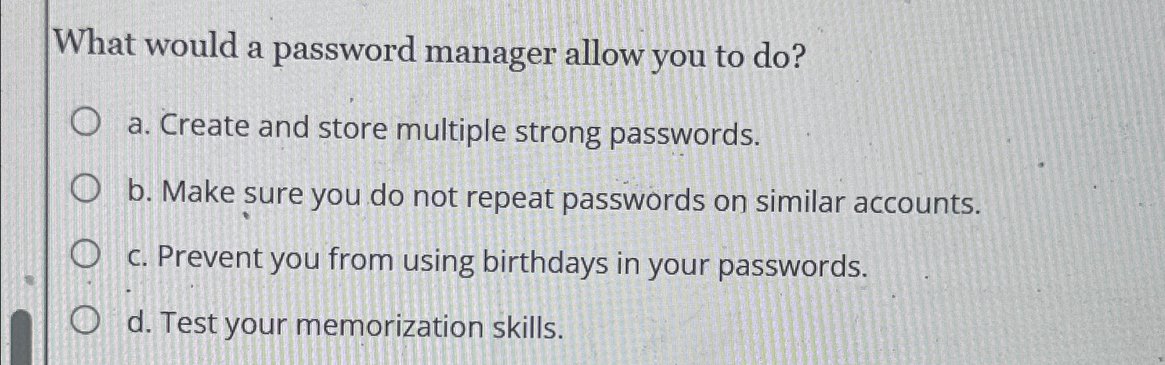 What would a password manager allow you to do? a. Create