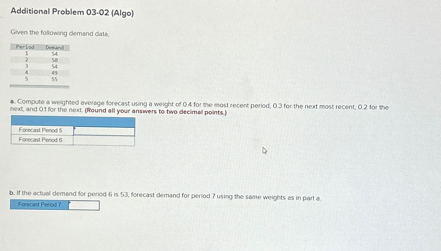  Additional Problem 03-02(Algo) Given the following demand data, \table[[Period,Demand],[1,54],[2,50],[3,54],[4,49],[5,55]] a. Compute